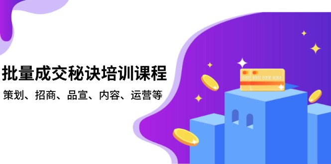 批量成交秘诀培训课程，策划、招商、品宣、内容、运营等-三月轻创