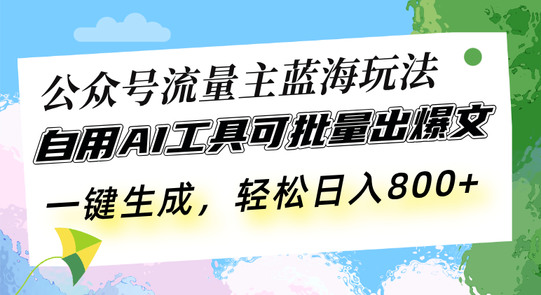公众号流量主蓝海玩法 自用AI工具可批量出爆文，一键生成，轻松日入800-三月轻创