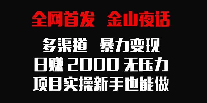 全网首发，金山夜话多渠道暴力变现，日赚2000无压力，项目实操新手也能做-三月轻创