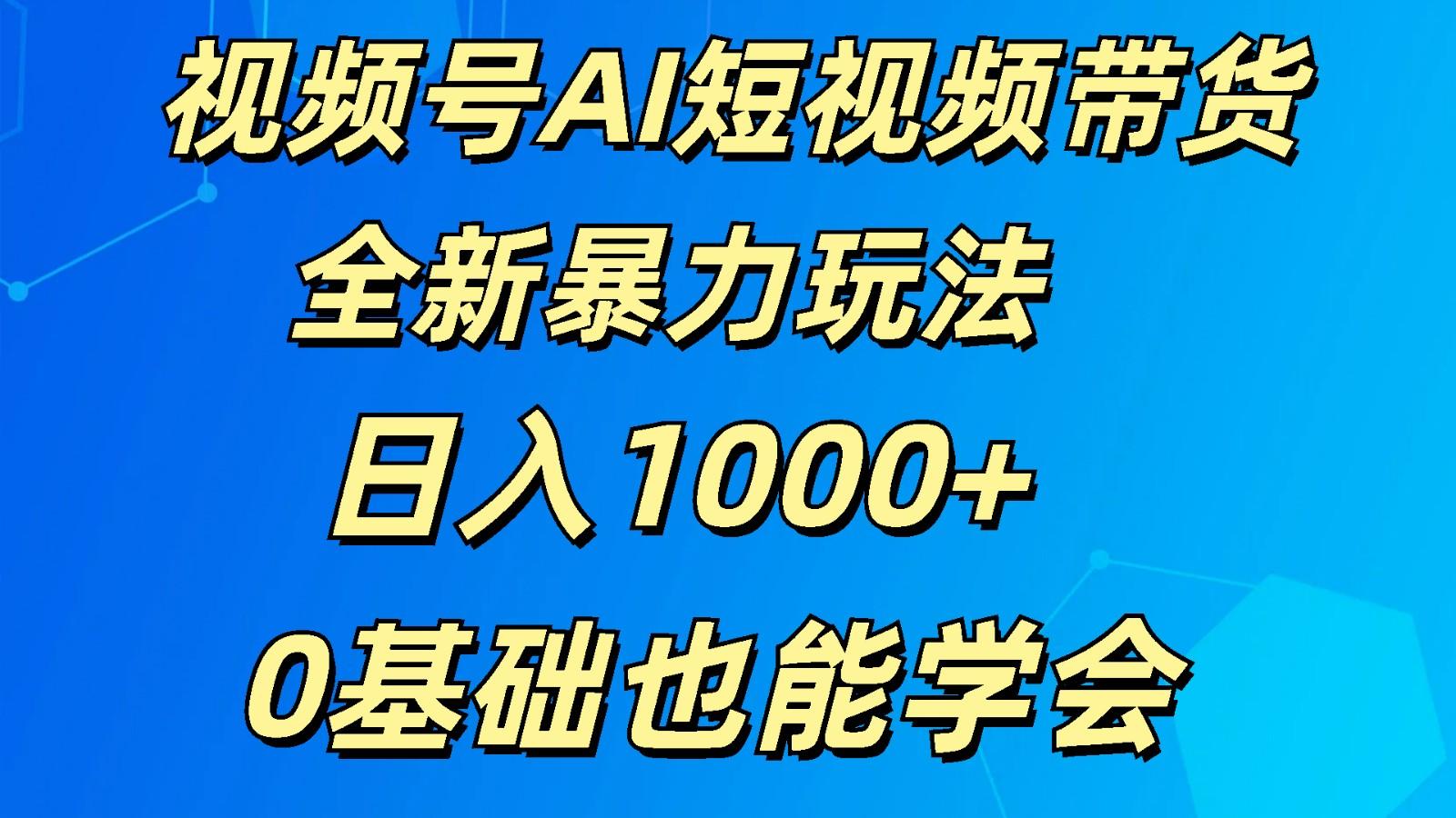 视频号AI短视频带货掘金计划全新暴力玩法 日入1000+ 0基础也能学会-三月轻创