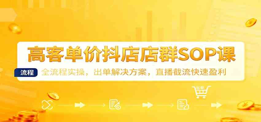 高客单价抖店店群SOP课：全流程实操，出单解决方案，直播截流快速盈利-三月轻创
