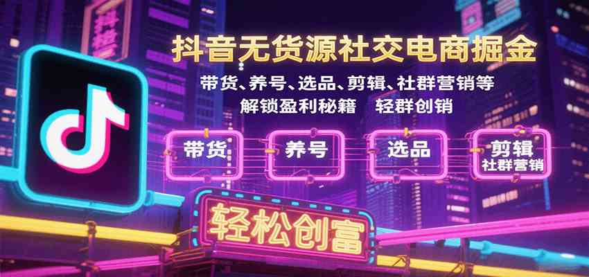 抖音无货源社交电商掘金，带货、养号、选品、剪辑、社群营销等解锁盈利秘籍轻松创富-三月轻创