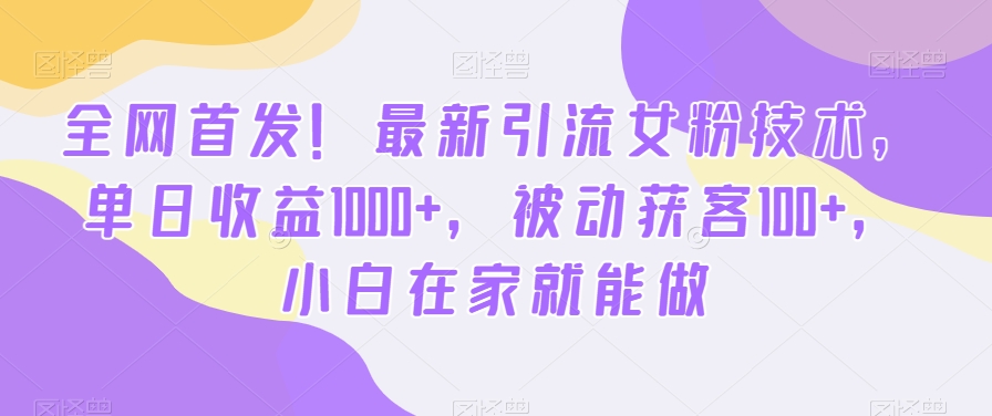 全网首发！最新引流女粉技术，单日收益1000+，被动获客100+，小白在家就能做【揭秘】-三月轻创