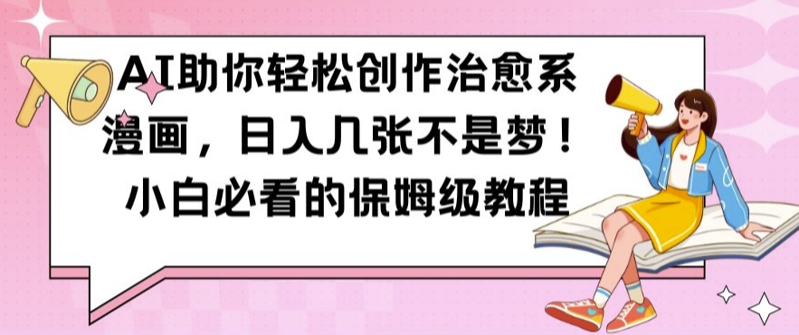 AI助你轻松创作治愈系漫画，日入几张不是梦，小白必看的保姆级教程【揭秘】-三月轻创