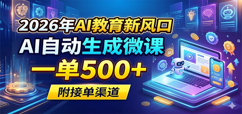 2026年AI教育新风口，AI自动生成微课，一单500+，附接单渠道-三月轻创
