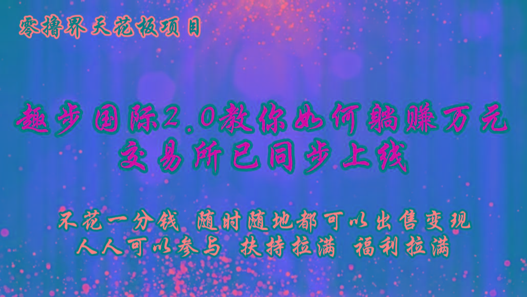 零撸天花板，不花一分钱，趣步2.0教你如何躺赚万元，交易所现已同步上线-三月轻创