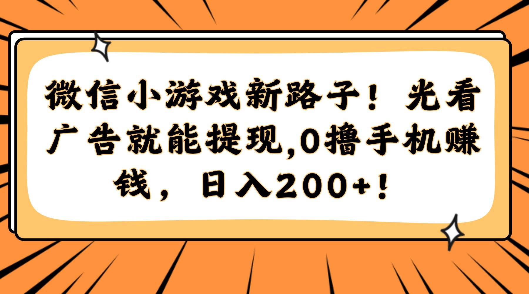 （14864期）微信小游戏新路子！光看广告就能提现，0撸手机赚钱，日入200+！-三月轻创