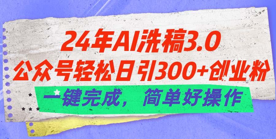 24年Ai洗稿3.0，公众号轻松日引300+创业粉，一键完成，简单好操作-三月轻创