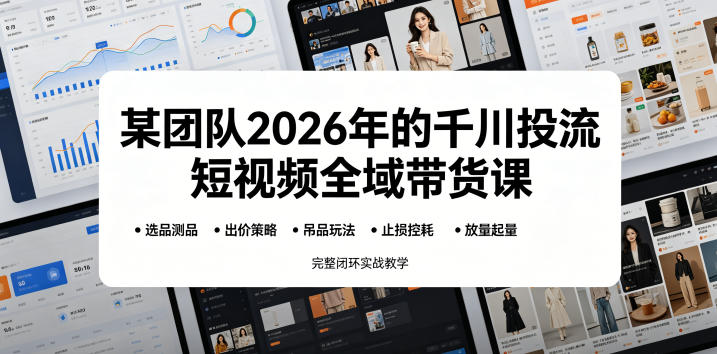某团队2026年的千川投流短视频全域带货课，从选品测品、吊品玩法、止损控耗到放量起量，完整闭环实战教学-三月轻创
