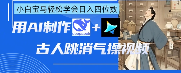 AI古人跳消气操视频制作，deepseek+即梦，小白宝马轻松学会日入四位数-三月轻创