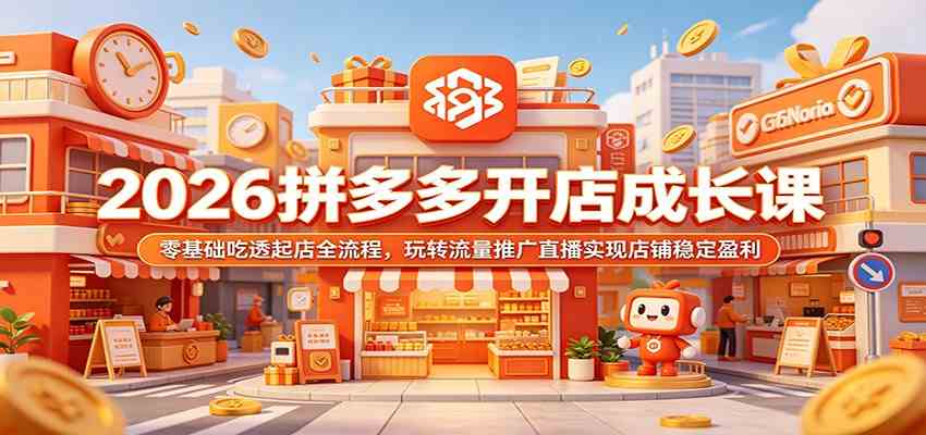 2026拼多多开店成长课:零基础吃透起店全流程,玩转流量推广直播实现店铺稳定盈利-三月轻创