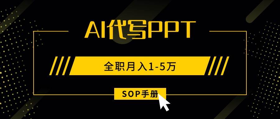 （15842期）AI代写之高效制作PPT，永不失业副业兼职，全职月入1-5万【SOP手册】-三月轻创