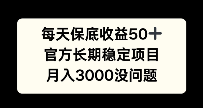 每天收益保底50+，官方长期稳定项目，月入3000没问题【揭秘】-三月轻创