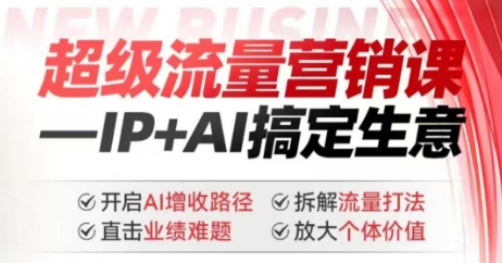 2025年超级流量营销课，IP+AI搞定生意，开启AI增收路径 直击业绩难题 拆解流量打法 放大个体价值-三月轻创