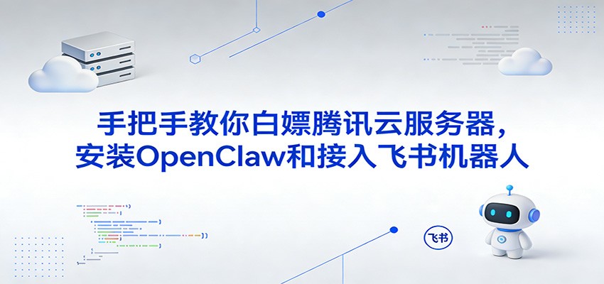手把手教你白嫖腾讯云服务器，安装OpenClaw和接入飞书机器人-三月轻创