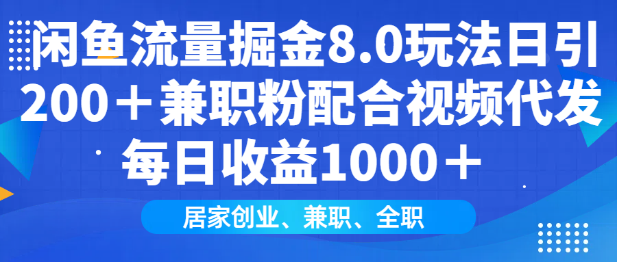 闲鱼流量掘金8.0玩法日引200＋兼职粉配合视频代发日入1000＋收益适合互…-三月轻创