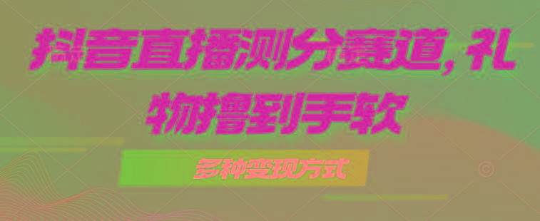 抖音直播测分赛道，多种变现方式，轻松日入1000+-三月轻创