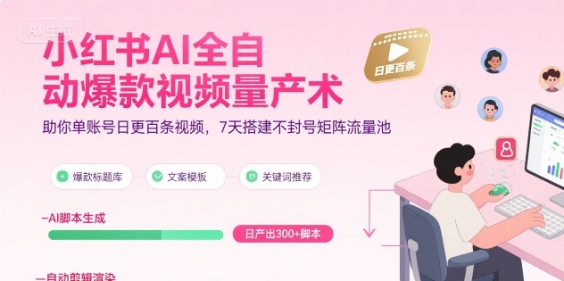 小红书AI全自动爆款视频量产术，助你单账号日更百条视频，7天搭建不封号矩阵流量池（更新9月）-三月轻创