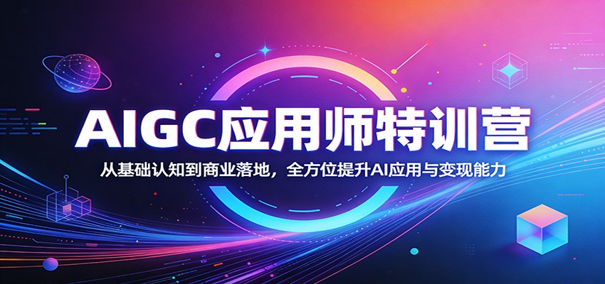 AIGC应用师特训营：从基础认知到商业落地，全方位提升AI应用与变现能力-三月轻创
