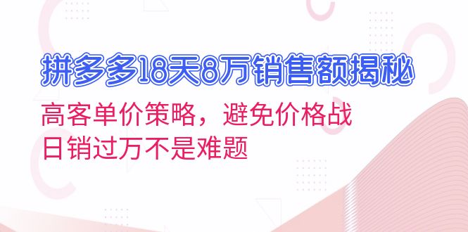 拼多多18天8万销售额揭秘：高客单价策略，避免价格战，日销过万不是难题-三月轻创