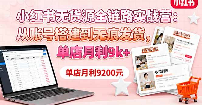 （16241期）小红书无货源全链路实战营：从账号搭建到无痕发货，单店月利9k+-三月轻创