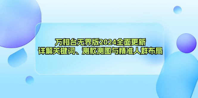 万相台无界版2024全面更新，详解关键词、测款测图与精准人群布局-三月轻创