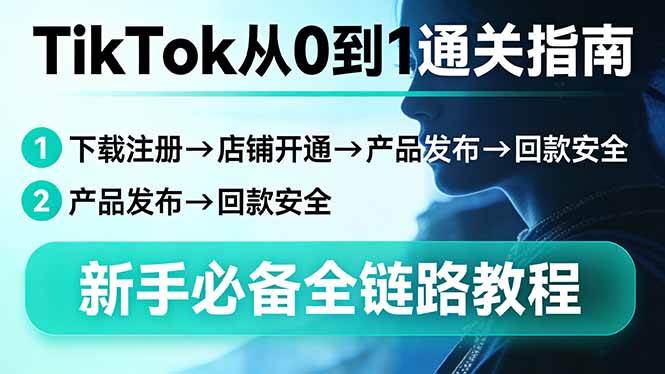 (17691期)TikTok从0到1通关指南:下载注册→店铺开通→产品发布→回款安全,新手必备全链路教程-三月轻创