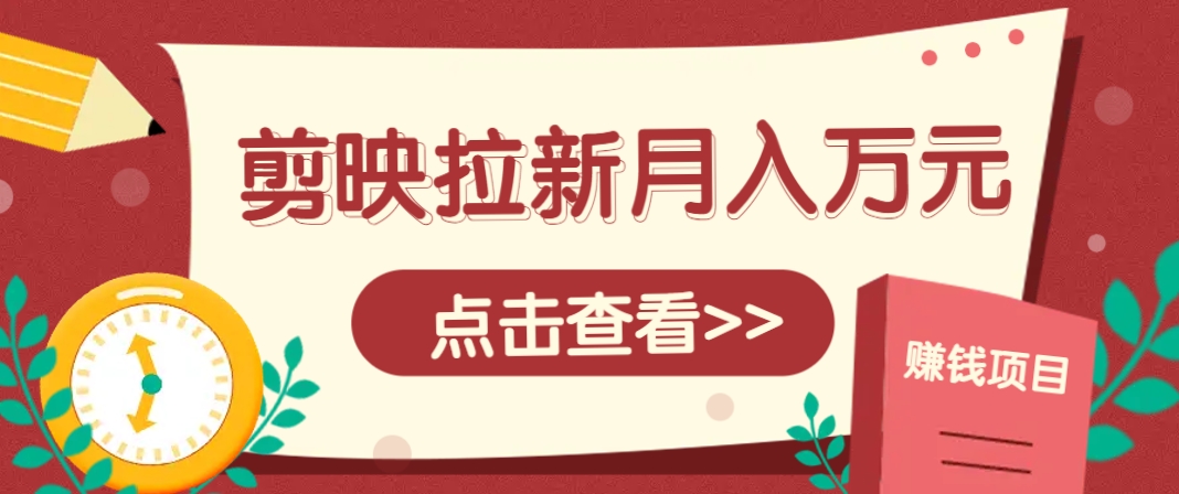 剪映拉新推广项目，5个粉丝就能操作，月入1w+超详细攻略！【附入口】-三月轻创