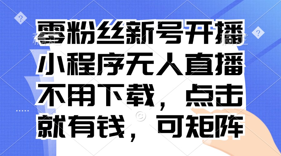 零粉丝新号开播 小程序无人直播，不用下载点击就有钱可矩阵-三月轻创