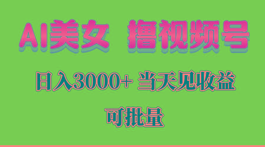 AI美女 撸视频号分成，当天见收益，日入3000+，可批量！！！-三月轻创