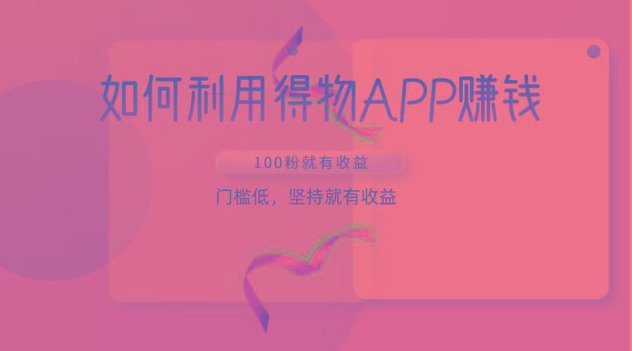 如何利用得物APP赚收益，100粉就可以赚收益，门槛低，坚持就有收益-三月轻创