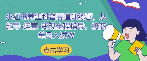 小红书养生科普赛道训练营，从起号-运营-变现全程指导，接商单月入过W-三月轻创