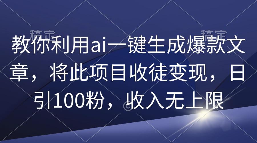 (9495期)教你利用ai一键生成爆款文章，将此项目收徒变现，日引100粉，收入无上限-三月轻创