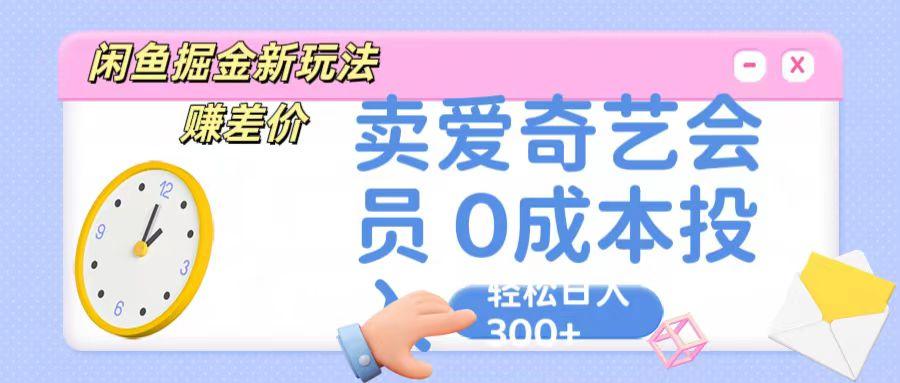 咸鱼掘金新玩法 赚差价 卖爱奇艺会员 0成本投入 轻松日收入300+-三月轻创
