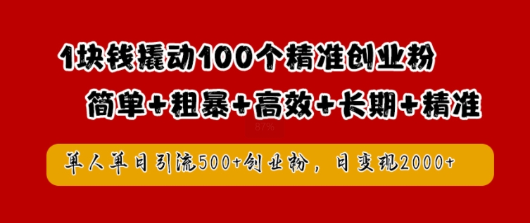 1块钱撬动100个精准创业粉，简单粗暴高效长期精准，单人单日引流500+创业粉，日变现2k【揭秘】-三月轻创