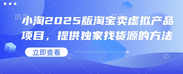 小淘2025版淘宝卖虚拟产品项目,提供独家找货源的方法-三月轻创