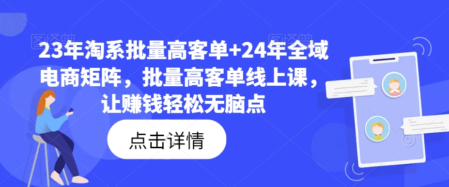 23年淘系批量高客单+24年全域电商矩阵，批量高客单线上课，让赚钱轻松无脑点-三月轻创