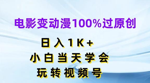 电影变动漫100%过原创，日入1K+，小白当天学会，玩转视频号【揭秘】-三月轻创