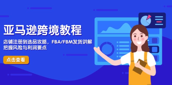 亚马逊跨境教程，店铺注册到选品攻略，FBA/FBM发货讲解，把握风险与利润-三月轻创