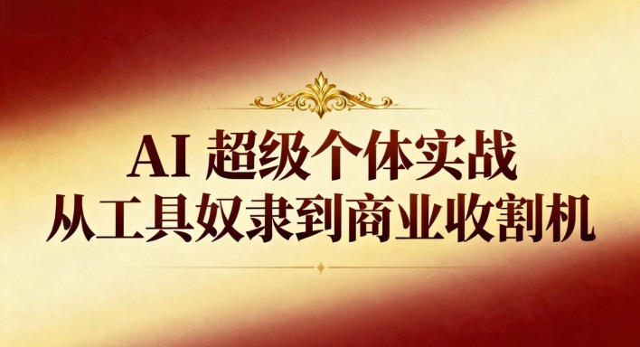 AI超级个体实战：从工具奴隶到商业收割机-三月轻创