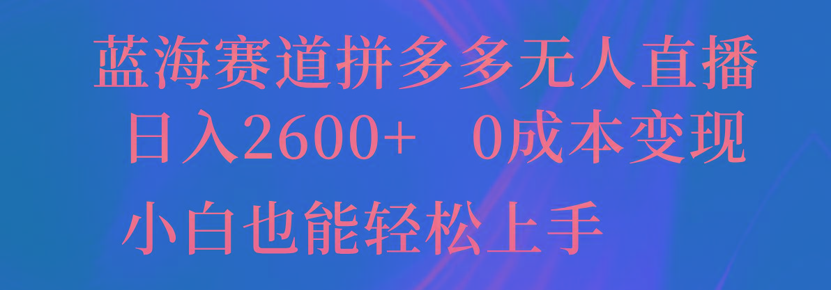 蓝海赛道拼多多无人直播，日入2600+，0成本变现，小白也能轻松上手-三月轻创