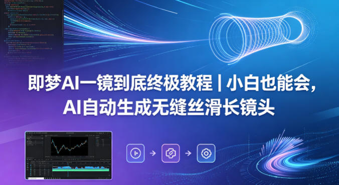 即梦AI一镜到底终极教程｜小白也能会，AI自动生成无缝丝滑长镜头-三月轻创