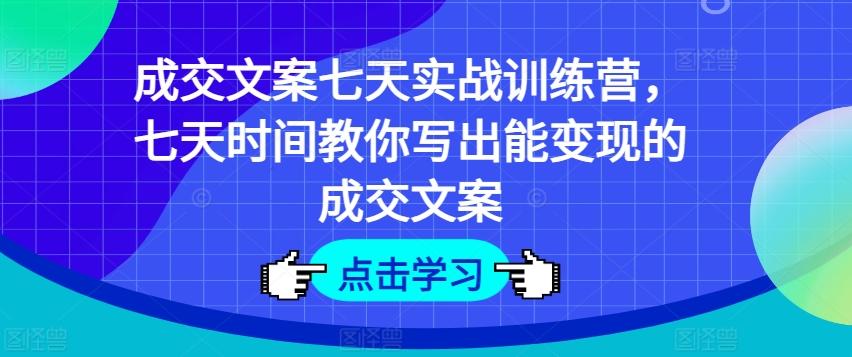 成交文案七天实战训练营，七天时间教你写出能变现的成交文案-三月轻创