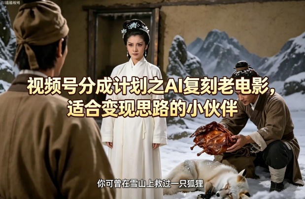 视频号分成计划之AI复刻老电影，适合变现思路的小伙伴-三月轻创