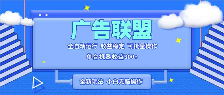 全新广告联盟最新玩法 全自动脚本运行单机300+ 项目稳定新手小白可做-三月轻创