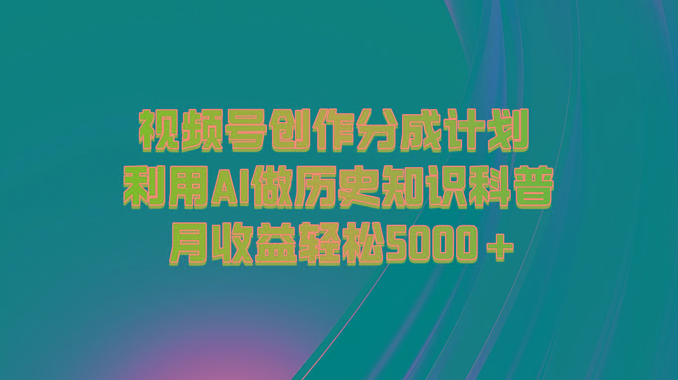 视频号创作分成计划 利用AI做历史知识科普 月收益轻松5000+-三月轻创