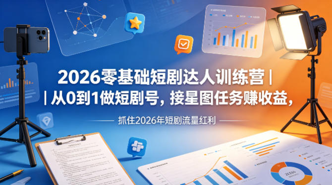 2026零基础短剧达人训练营｜从0到1做短剧号，接星图任务賺收益，抓住2026年短剧流量红利-三月轻创