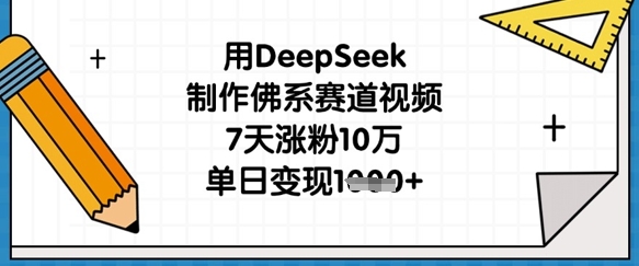 用DeepSeek制作佛系赛道视频，7天涨粉10万，单日变现1k-三月轻创