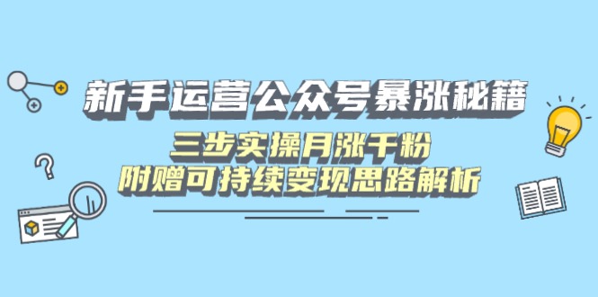 新手运营公众号暴涨秘籍，三步实操月涨千粉，附赠可持续变现思路解析-三月轻创