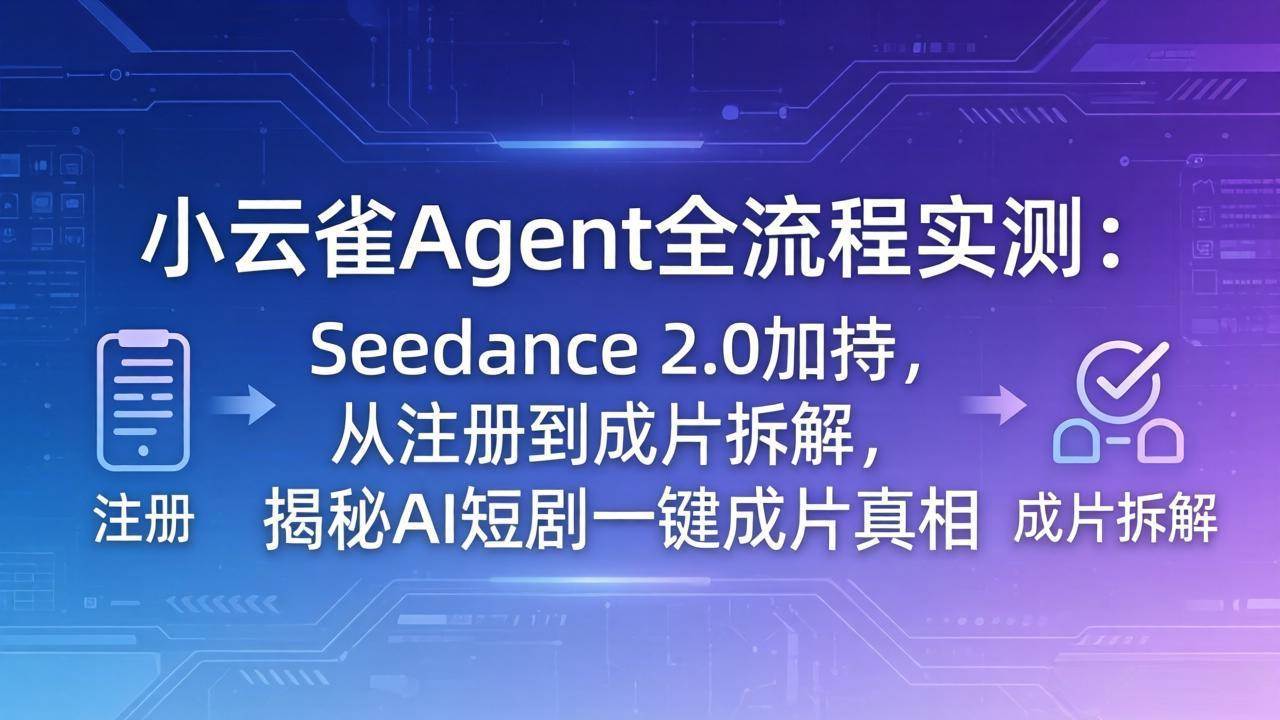 （18167期）小云雀Agent全流程实测：Seedance 2.0加持，从注册到成片拆解，揭秘AI短剧一键成片真相-三月轻创